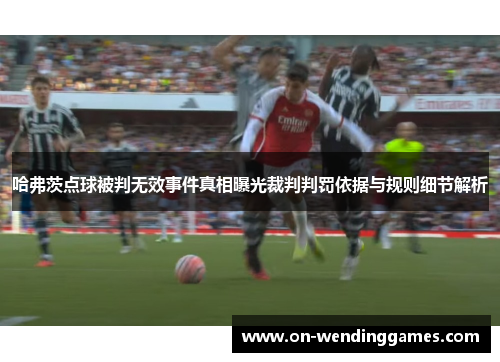 哈弗茨点球被判无效事件真相曝光裁判判罚依据与规则细节解析