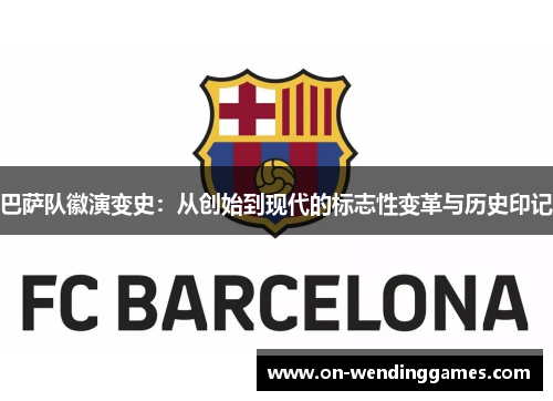巴萨队徽演变史：从创始到现代的标志性变革与历史印记