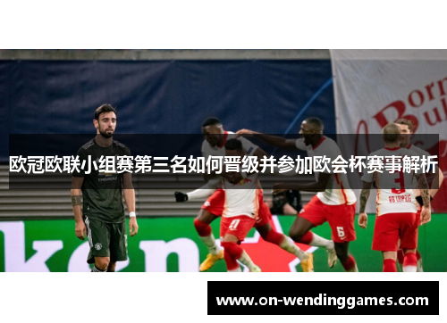 欧冠欧联小组赛第三名如何晋级并参加欧会杯赛事解析