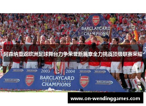 阿森纳重返欧洲足球舞台力争荣誉新篇章全力挑战顶级联赛荣耀