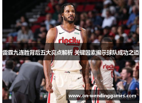 雷霆九连胜背后五大亮点解析 关键因素揭示球队成功之道