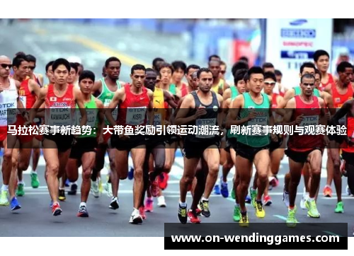 马拉松赛事新趋势：大带鱼奖励引领运动潮流，刷新赛事规则与观赛体验