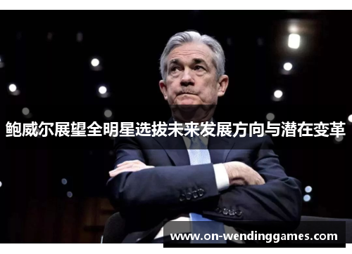 鲍威尔展望全明星选拔未来发展方向与潜在变革