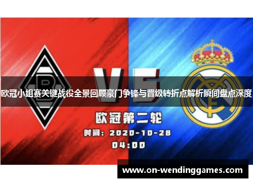 欧冠小组赛关键战役全景回顾豪门争锋与晋级转折点解析瞬间盘点深度