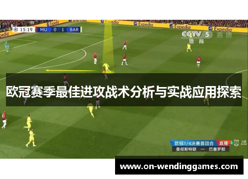 欧冠赛季最佳进攻战术分析与实战应用探索