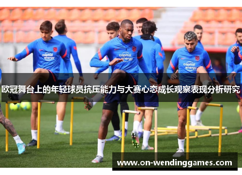欧冠舞台上的年轻球员抗压能力与大赛心态成长观察表现分析研究