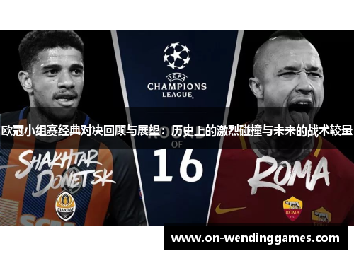 欧冠小组赛经典对决回顾与展望：历史上的激烈碰撞与未来的战术较量
