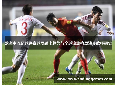 欧洲主流足球联赛球员输出趋势与全球流动格局演变路径研究